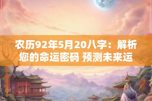 农历92年5月20八字：解析您的命运密码 预测未来运势！