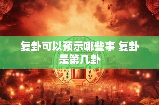 复卦可以预示哪些事 复卦是第几卦