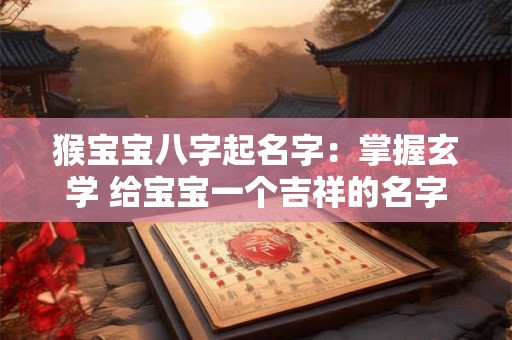 猴宝宝八字起名字：掌握玄学 给宝宝一个吉祥的名字