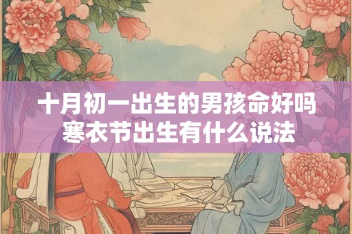 十月初一出生的男孩命好吗 寒衣节出生有什么说法