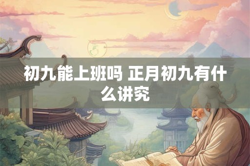 初九能上班吗 正月初九有什么讲究