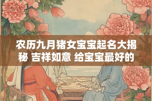 农历九月猪女宝宝起名大揭秘 吉祥如意 给宝宝最好的祝福