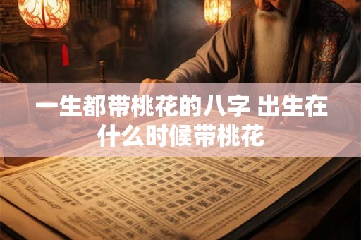 一生都带桃花的八字 出生在什么时候带桃花