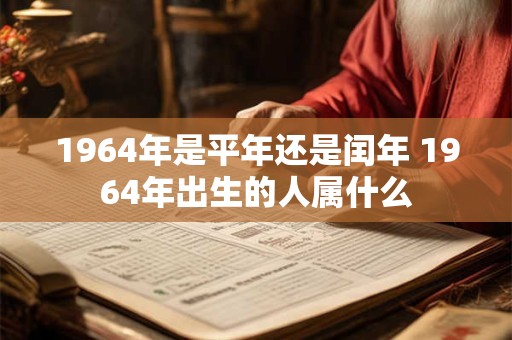 1964年是平年还是闰年 1964年出生的人属什么