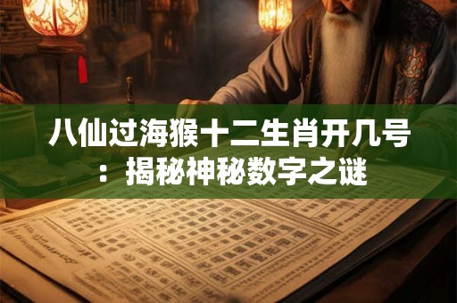 八仙过海猴十二生肖开几号：揭秘神秘数字之谜