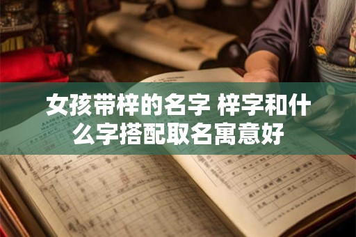 女孩带梓的名字 梓字和什么字搭配取名寓意好