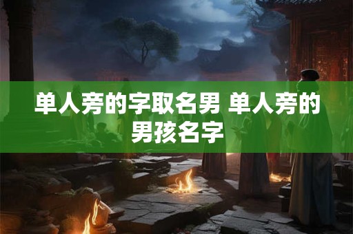 单人旁的字取名男 单人旁的男孩名字