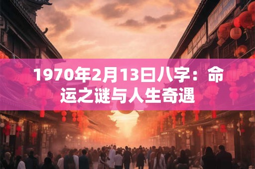 1970年2月13曰八字：命运之谜与人生奇遇