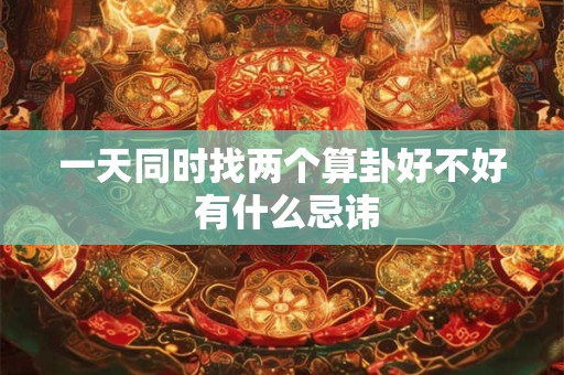 一天同时找两个算卦好不好 有什么忌讳