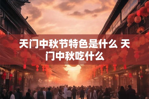 天门中秋节特色是什么 天门中秋吃什么