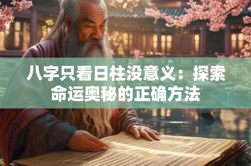 详细阅读:八字只看日柱没意义:探索命运奥秘的正确方法 八字只看日柱没意义:探索命运奥秘的正确方法