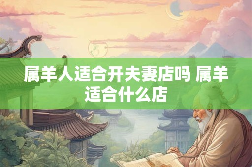 属羊人适合开夫妻店吗 属羊适合什么店
