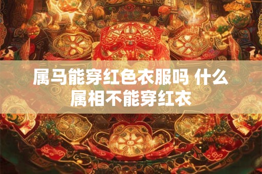 属马能穿红色衣服吗 什么属相不能穿红衣