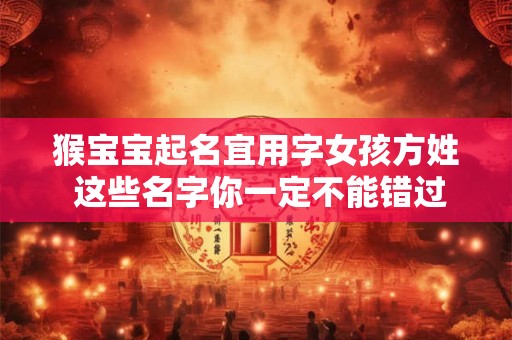 猴宝宝起名宜用字女孩方姓 这些名字你一定不能错过！