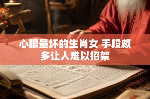 心眼最坏的生肖女 手段颇多让人难以招架