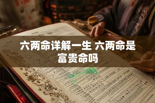 六两命详解一生 六两命是富贵命吗