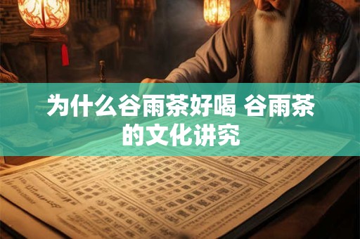 为什么谷雨茶好喝 谷雨茶的文化讲究