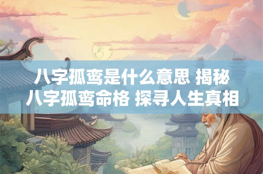 八字孤鸾是什么意思 揭秘八字孤鸾命格 探寻人生真相