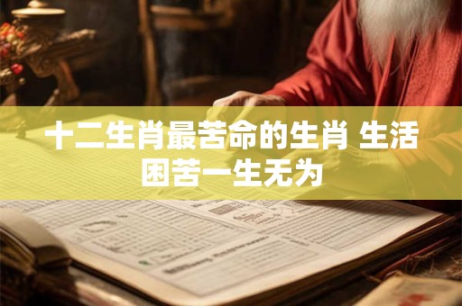十二生肖最苦命的生肖 生活困苦一生无为