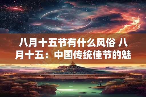 八月十五节有什么风俗 八月十五：中国传统佳节的魅力与风俗