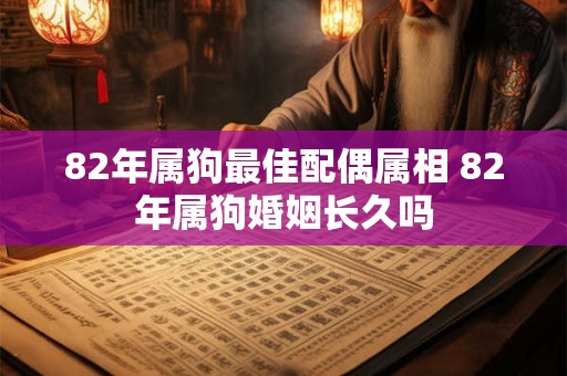 82年属狗最佳配偶属相 82年属狗婚姻长久吗