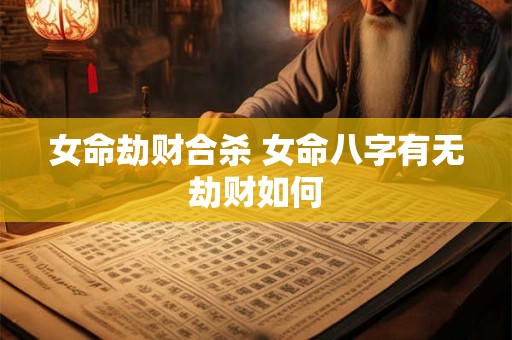 女命劫财合杀 女命八字有无劫财如何
