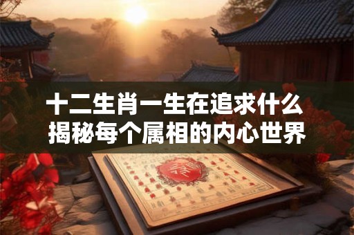 十二生肖一生在追求什么 揭秘每个属相的内心世界