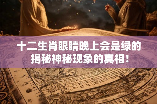 十二生肖眼睛晚上会是绿的 揭秘神秘现象的真相！