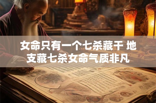 女命只有一个七杀藏干 地支藏七杀女命气质非凡