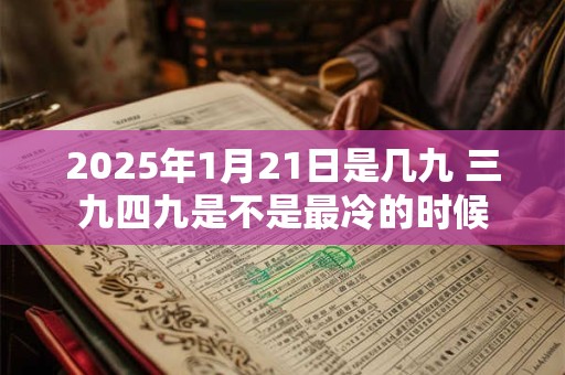 2025年1月21日是几九 三九四九是不是最冷的时候