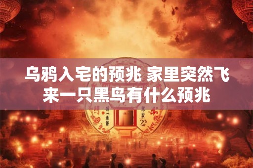 乌鸦入宅的预兆 家里突然飞来一只黑鸟有什么预兆