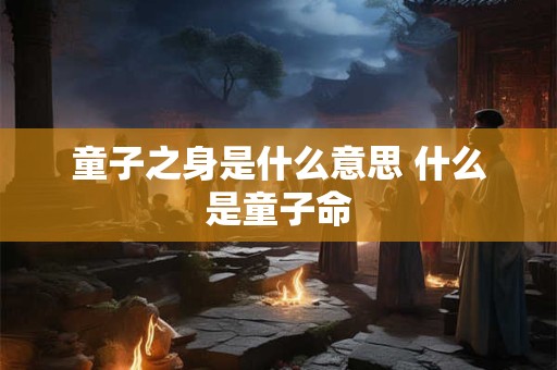 童子之身是什么意思 什么是童子命