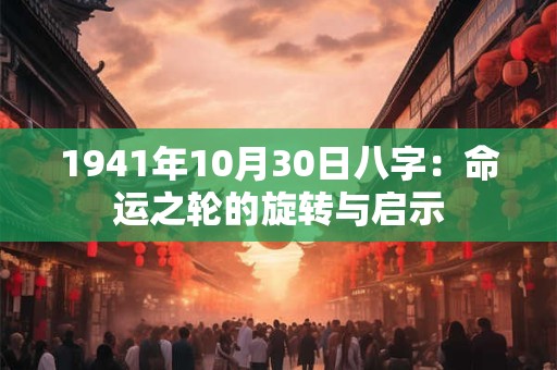 1941年10月30日八字：命运之轮的旋转与启示