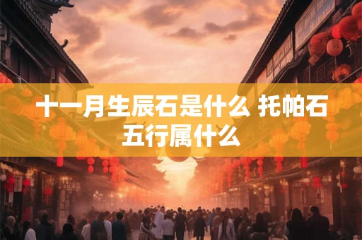 十一月生辰石是什么 托帕石五行属什么