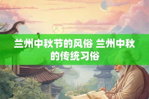 兰州中秋节的风俗 兰州中秋的传统习俗
