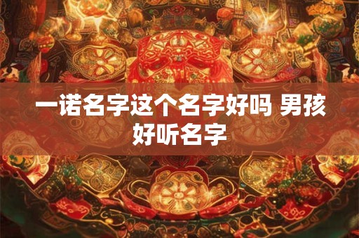 一诺名字这个名字好吗 男孩好听名字