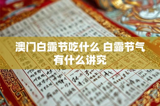 详细阅读:澳门白露节吃什么 白露节气有什么讲究 澳门白露节吃什么 白露节气有什么讲究