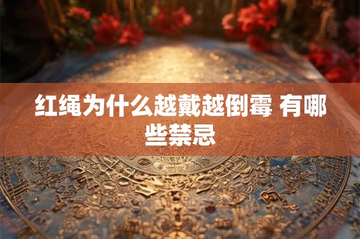 红绳为什么越戴越倒霉 有哪些禁忌