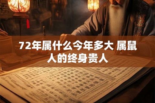 72年属什么今年多大 属鼠人的终身贵人