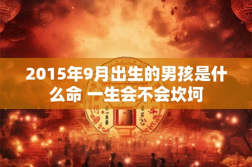 2015年9月出生的男孩是什么命 一生会不会坎坷