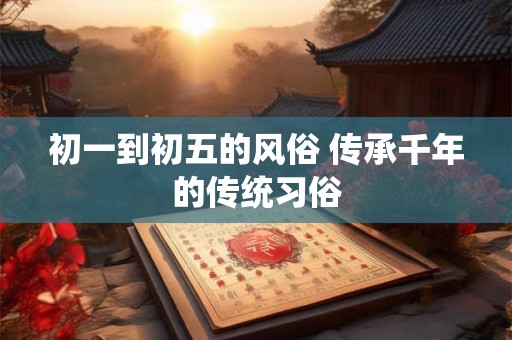 初一到初五的风俗 传承千年的传统习俗