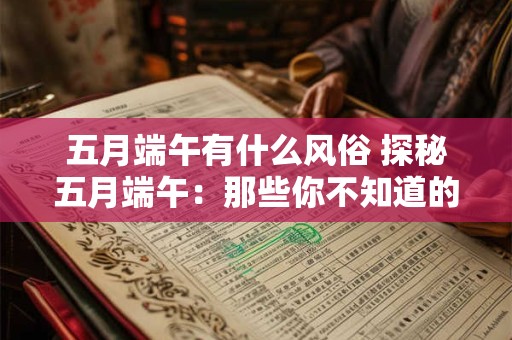 五月端午有什么风俗 探秘五月端午：那些你不知道的风俗