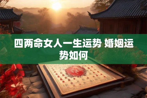 四两命女人一生运势 婚姻运势如何