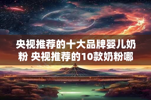 央视推荐的十大品牌婴儿奶粉 央视推荐的10款奶粉哪个好