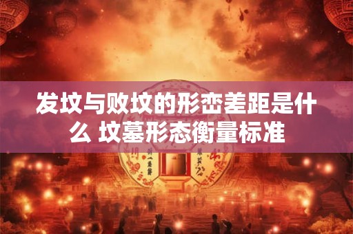 发坟与败坟的形峦差距是什么 坟墓形态衡量标准