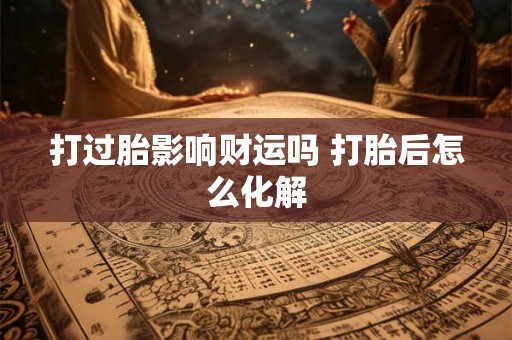 打过胎影响财运吗 打胎后怎么化解