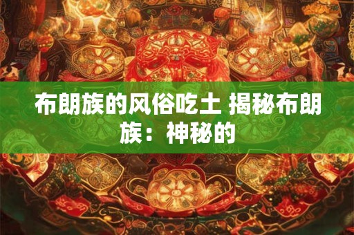 布朗族的风俗吃土 揭秘布朗族：神秘的