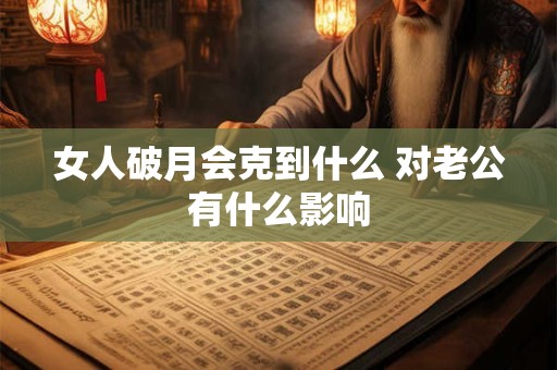 女人破月会克到什么 对老公有什么影响