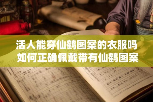 活人能穿仙鹤图案的衣服吗 如何正确佩戴带有仙鹤图案的衣服