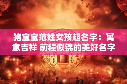猪宝宝范姓女孩起名字：寓意吉祥 前程似锦的美好名字